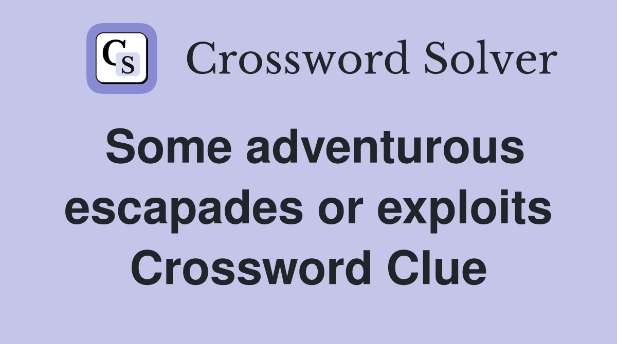 Some adventurous escapades or exploits Crossword Clue