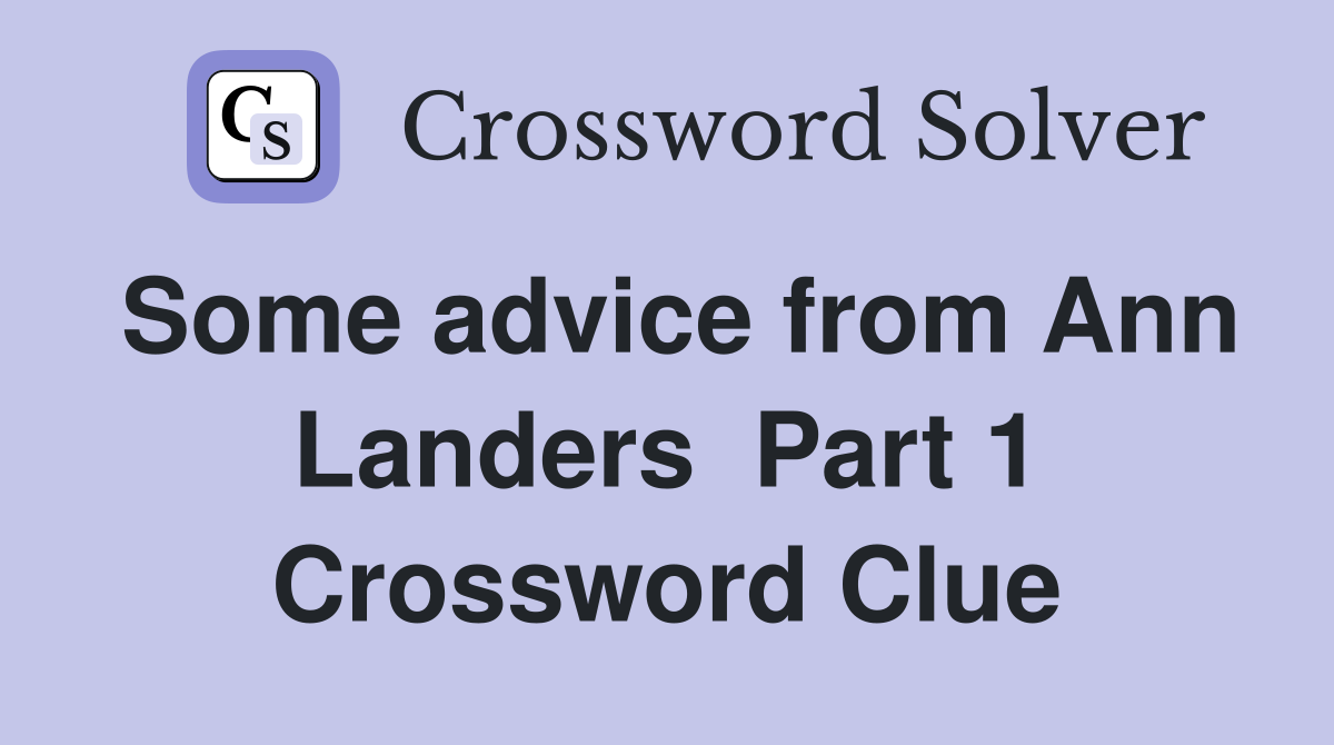 Some advice from Ann Landers  Part 1 Crossword Clue