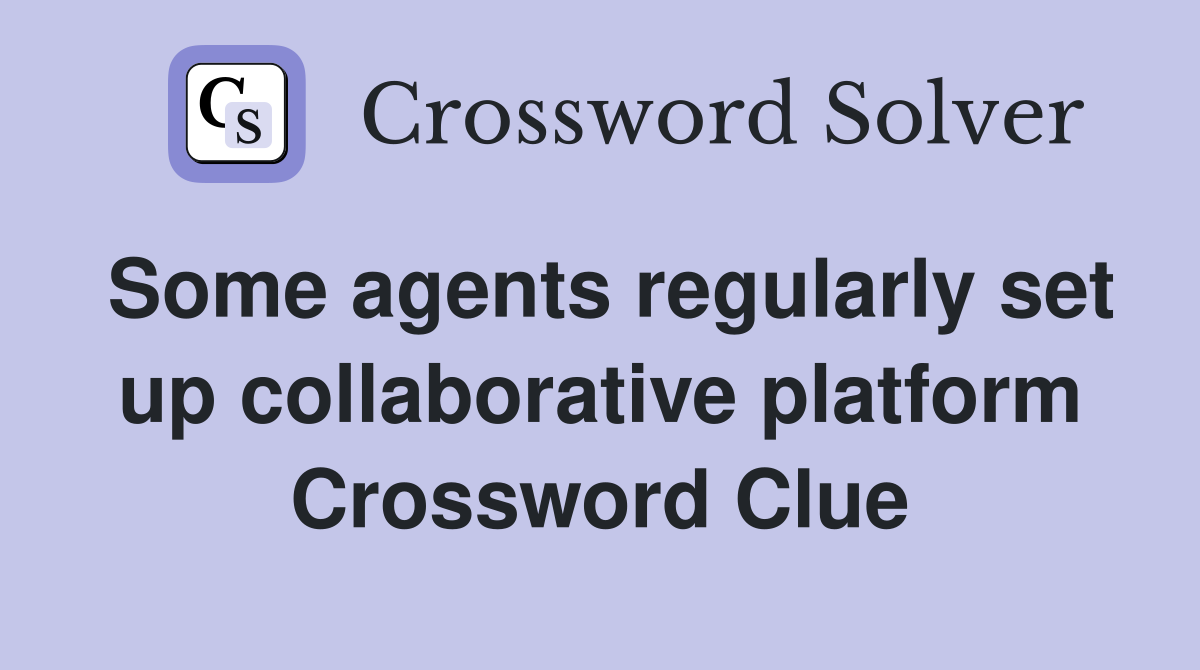 Some agents regularly set up collaborative platform Crossword Clue