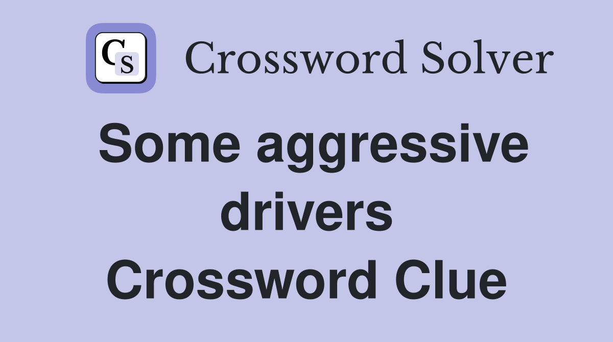 Some aggressive drivers Crossword Clue