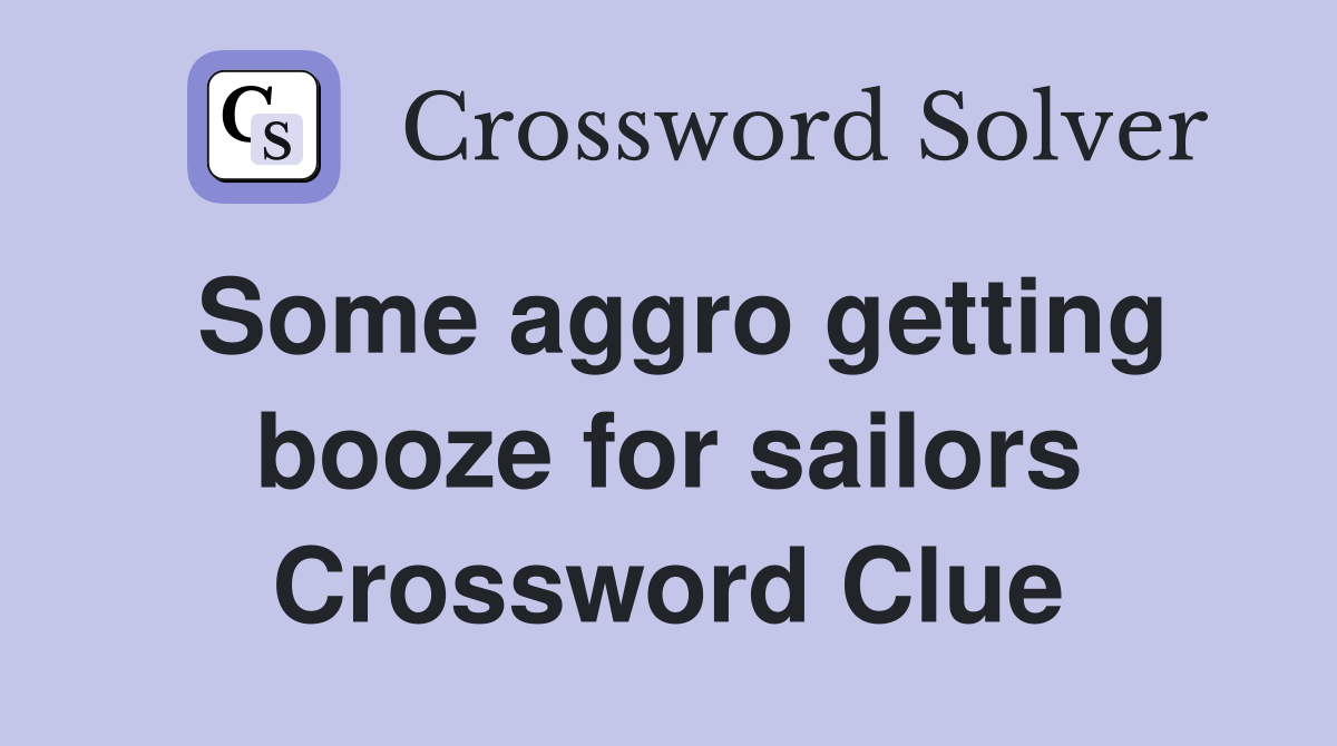 Some aggro getting booze for sailors Crossword Clue