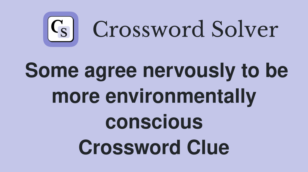 Some agree nervously to be more environmentally conscious Crossword Clue