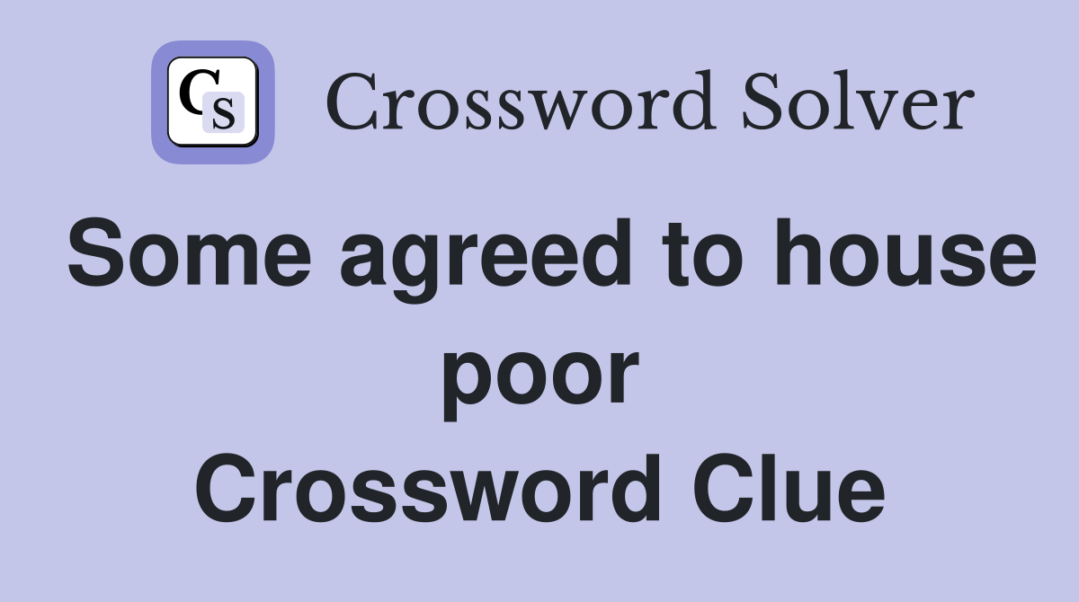 Some agreed to house poor Crossword Clue