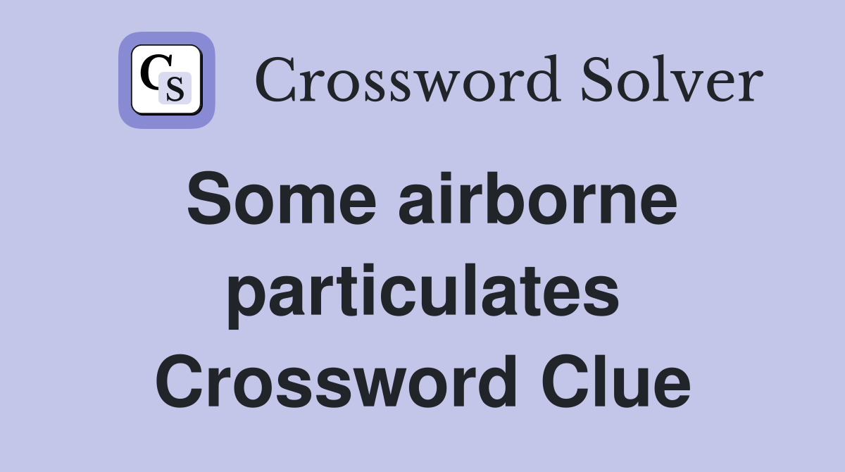 Some airborne particulates Crossword Clue