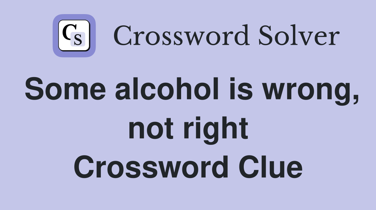 Some alcohol is wrong, not right Crossword Clue