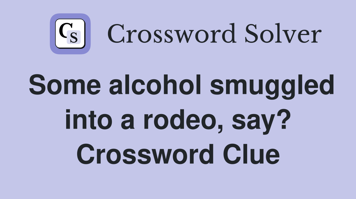 Some alcohol smuggled into a rodeo, say? Crossword Clue
