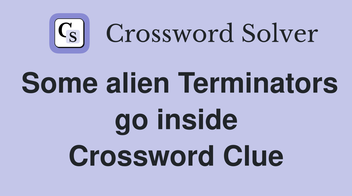 Some alien Terminators go inside Crossword Clue