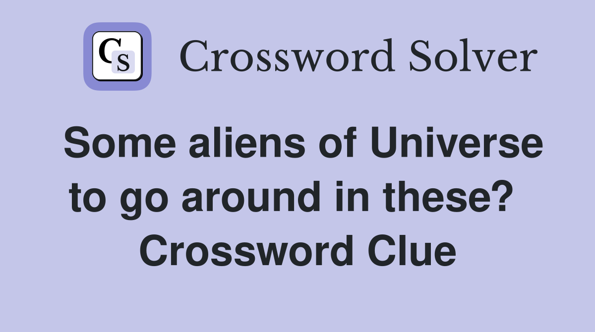 Some aliens of Universe to go around in these?  Crossword Clue