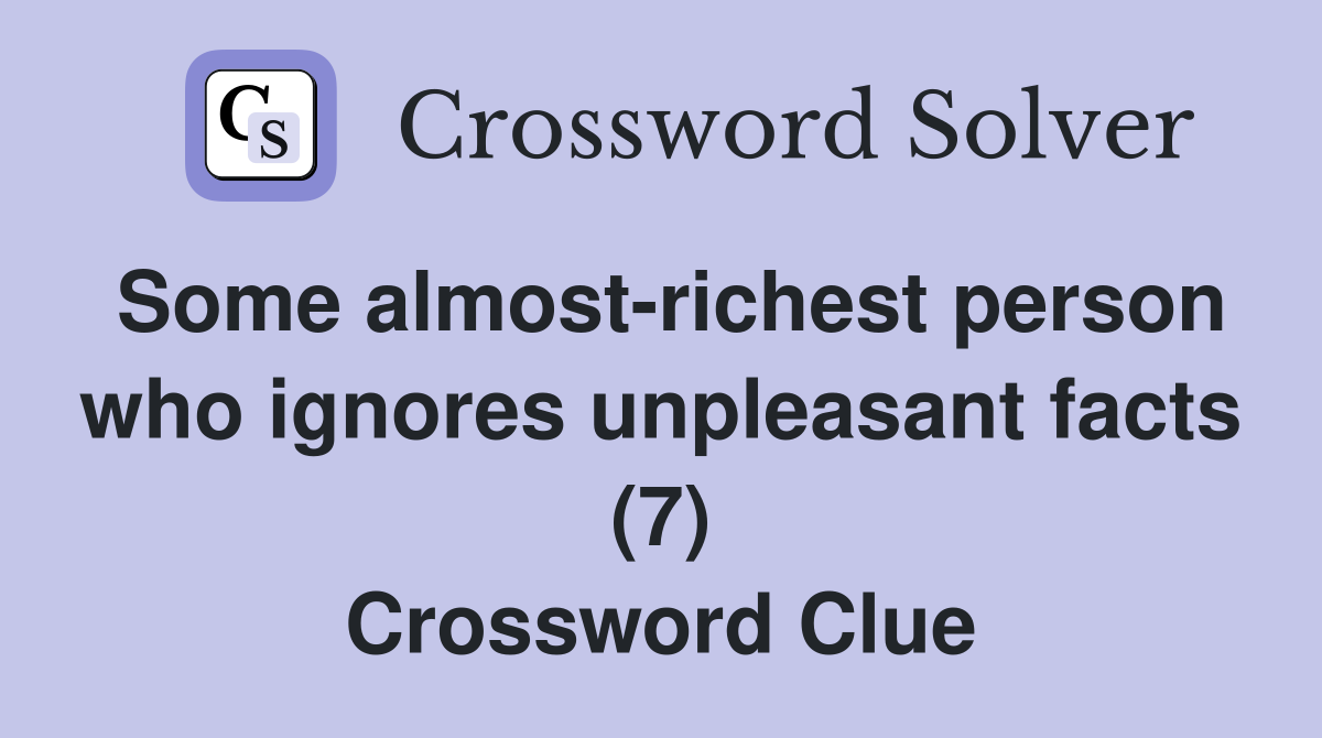 Some almost-richest person who ignores unpleasant facts (7) Crossword Clue