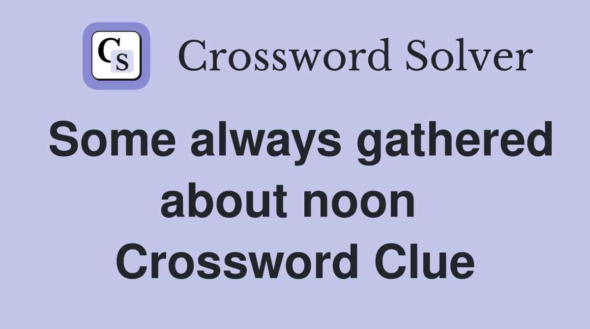Some always gathered about noon  Crossword Clue