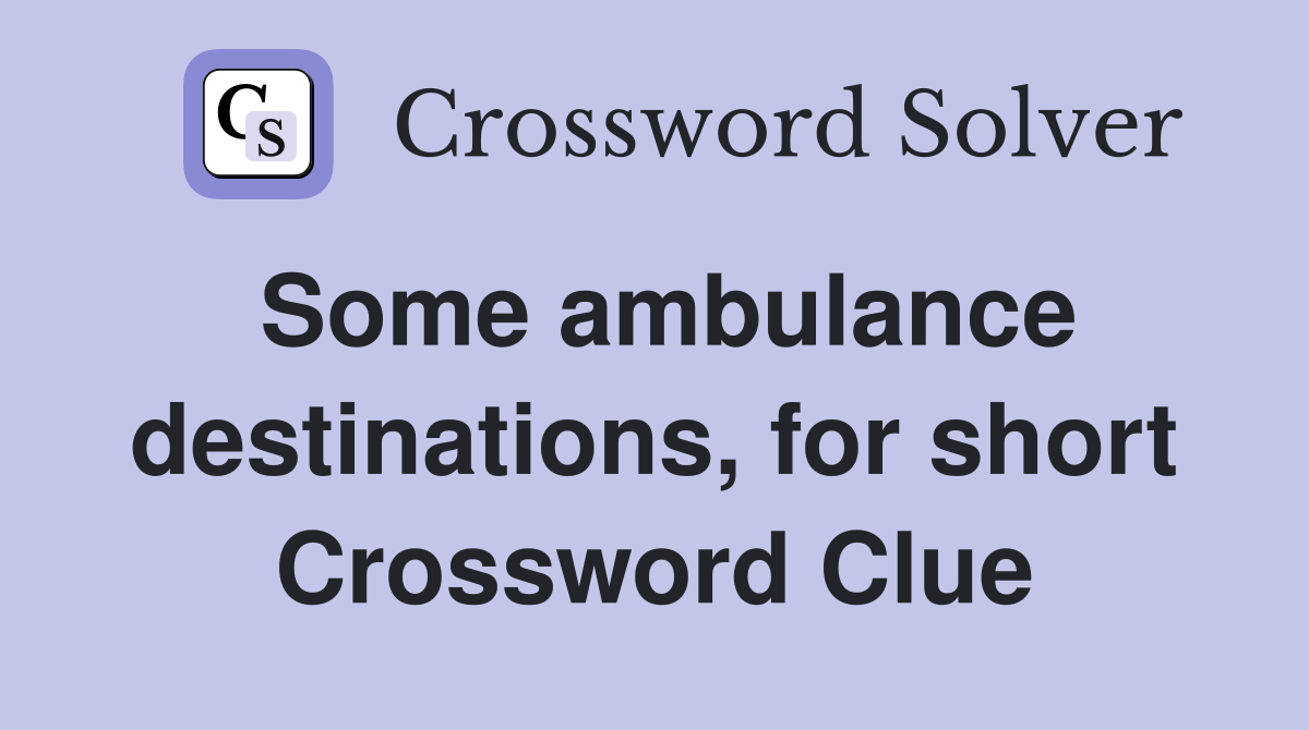 Some ambulance destinations, for short Crossword Clue