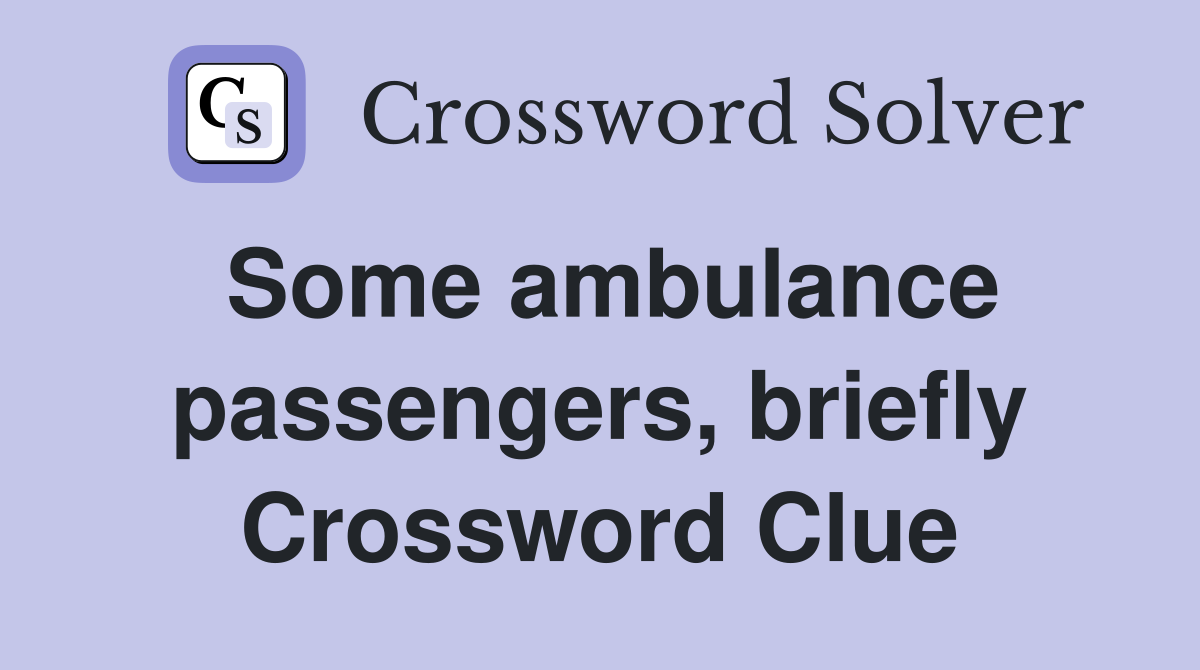Some ambulance passengers, briefly Crossword Clue