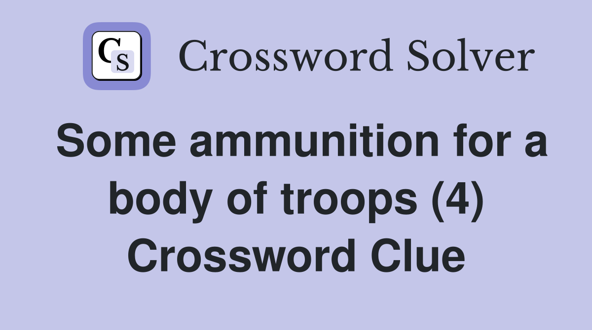 Some ammunition for a body of troops (4) Crossword Clue