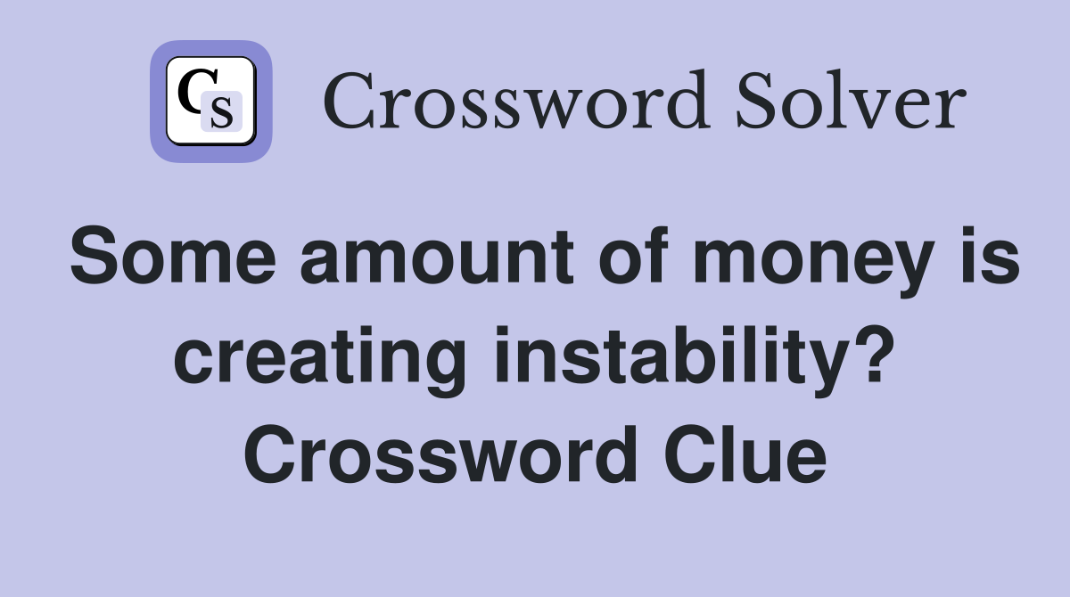 Some amount of money is creating instability? Crossword Clue