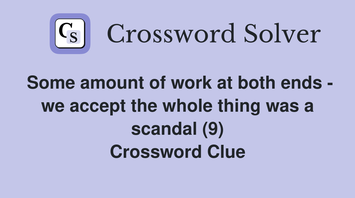 Some amount of work at both ends - we accept the whole thing was a scandal (9) Crossword Clue