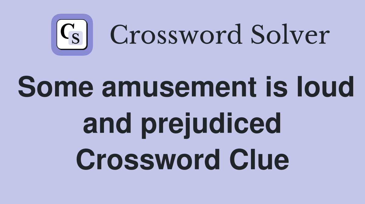 Some amusement is loud and prejudiced Crossword Clue