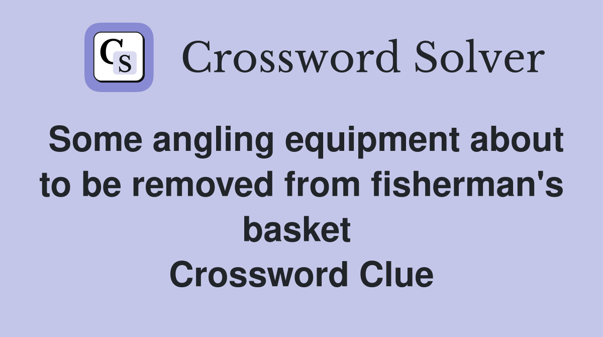 Some angling equipment about to be removed from fisherman's basket  Crossword Clue