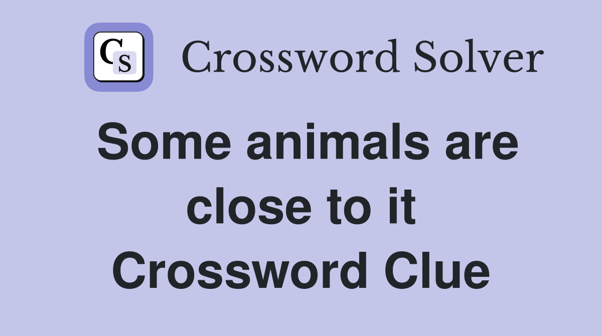 Some animals are close to it Crossword Clue