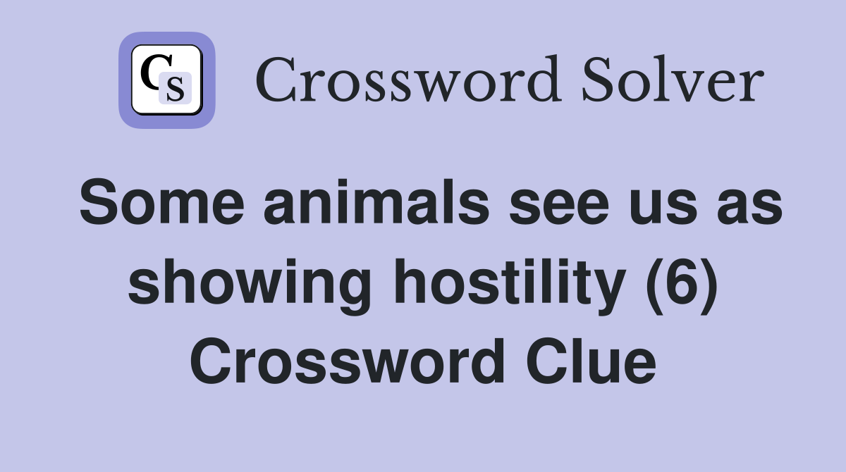 Some animals see us as showing hostility (6) Crossword Clue