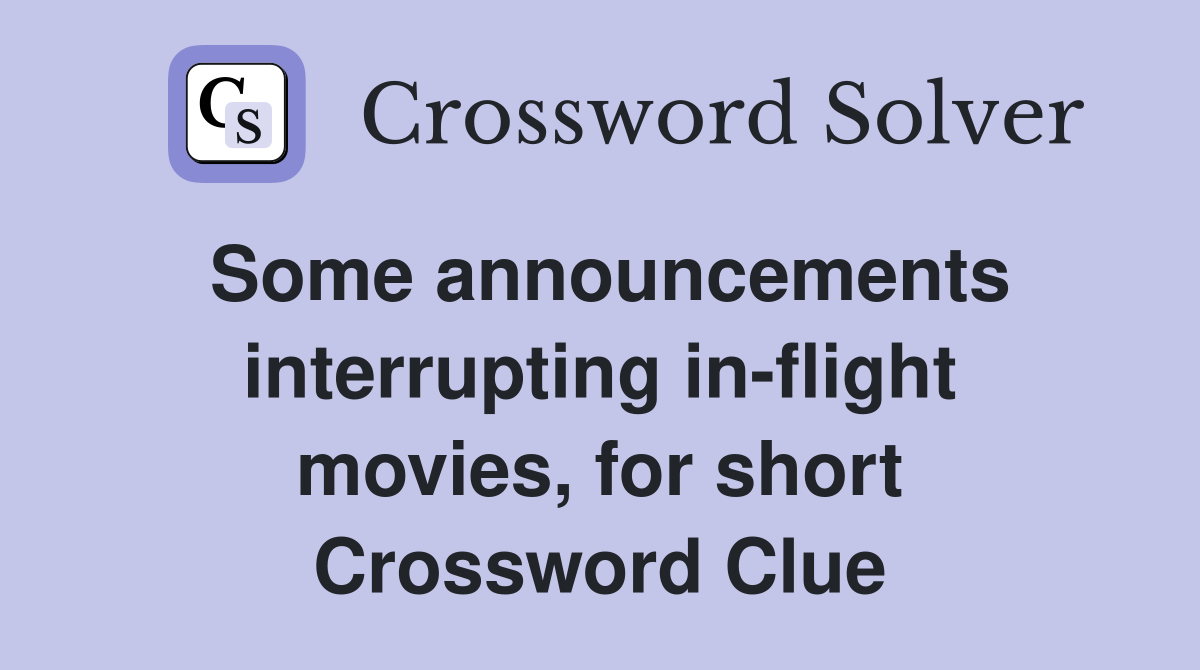 Some announcements interrupting in-flight movies, for short Crossword Clue