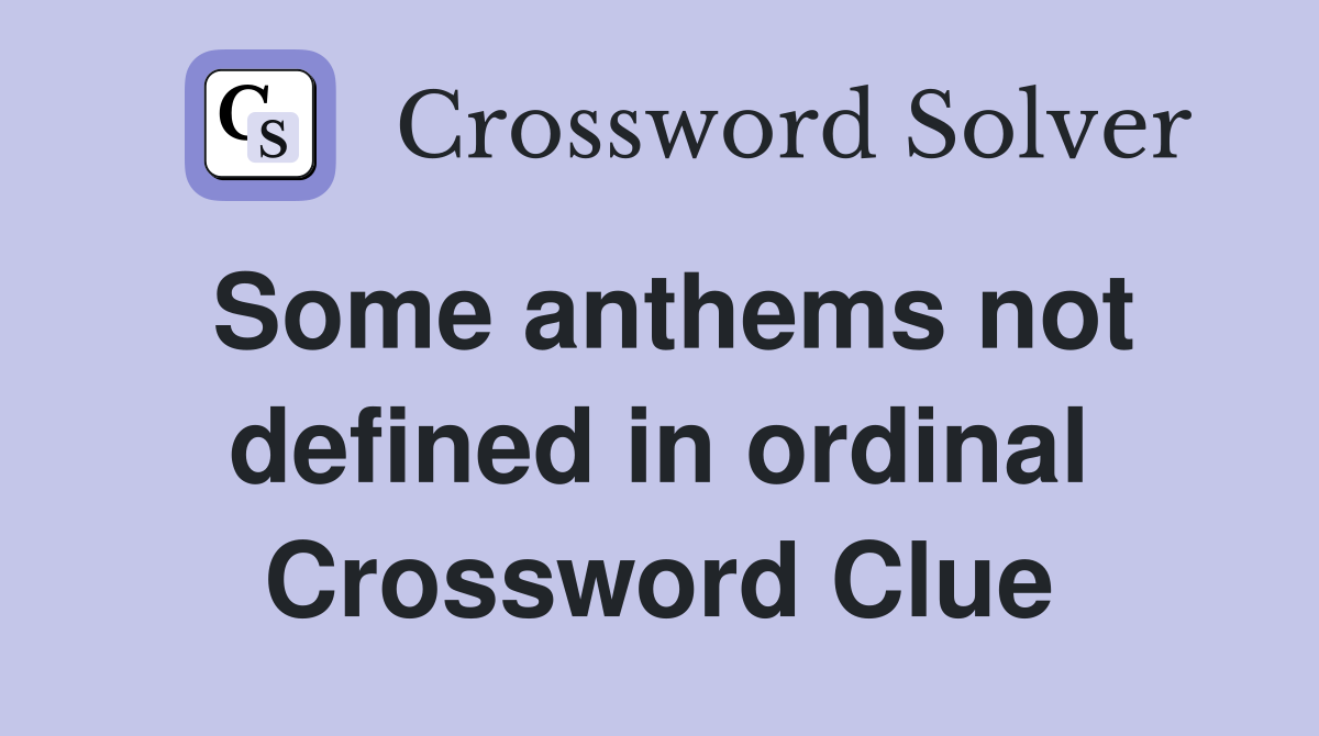 Some anthems not defined in ordinal Crossword Clue