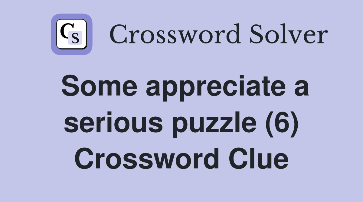 Some appreciate a serious puzzle (6) Crossword Clue