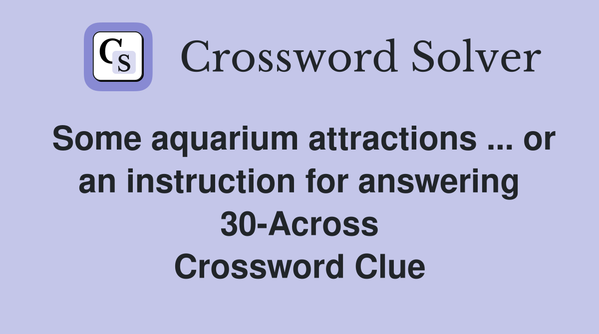Some aquarium attractions ... or an instruction for answering 30-Across Crossword Clue