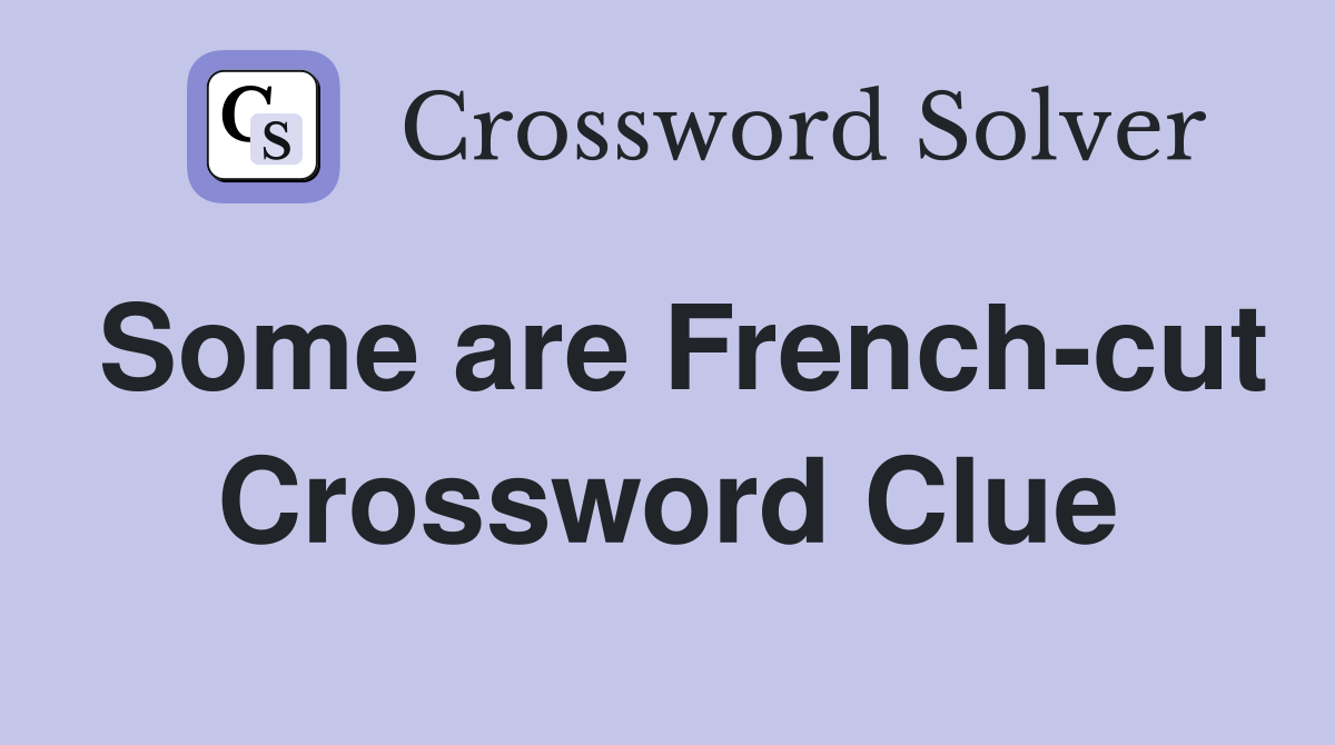 Some are French-cut Crossword Clue