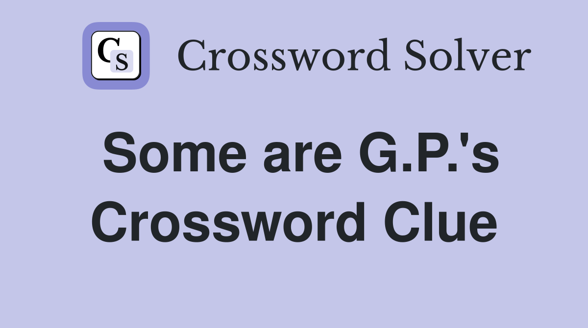 Some are G.P.'s Crossword Clue