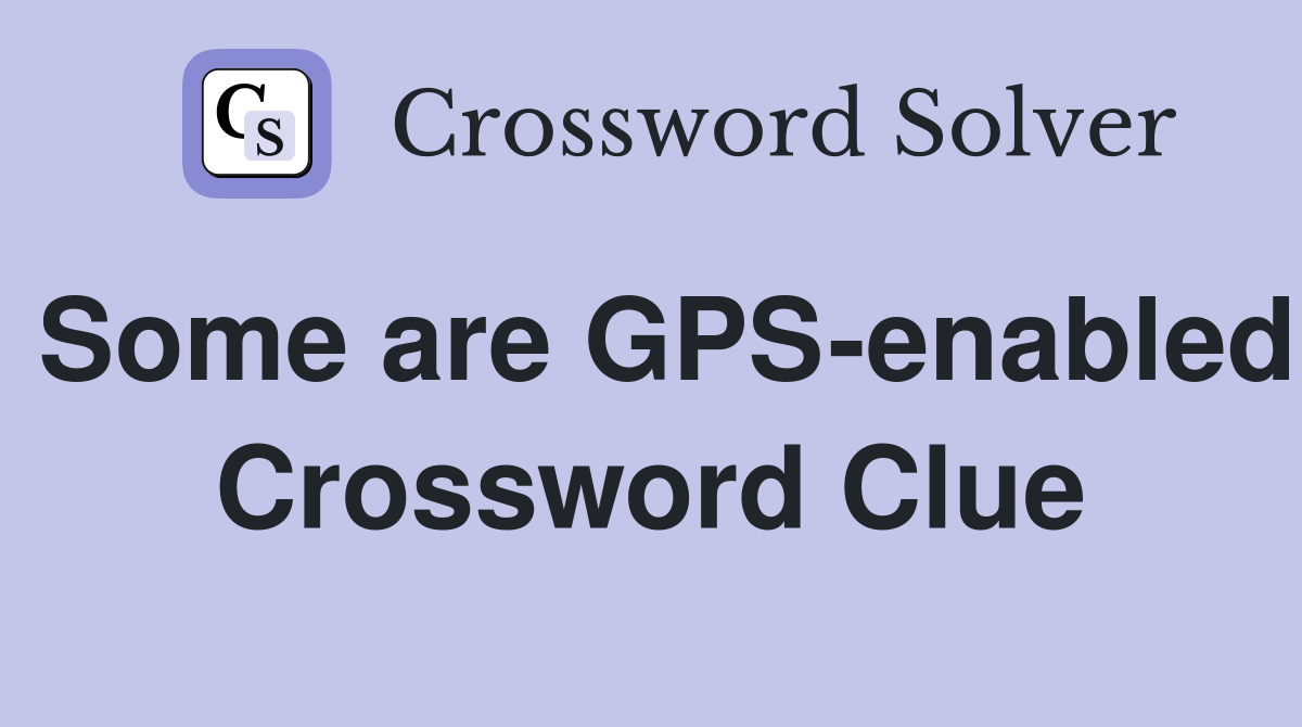 Some are GPS-enabled Crossword Clue