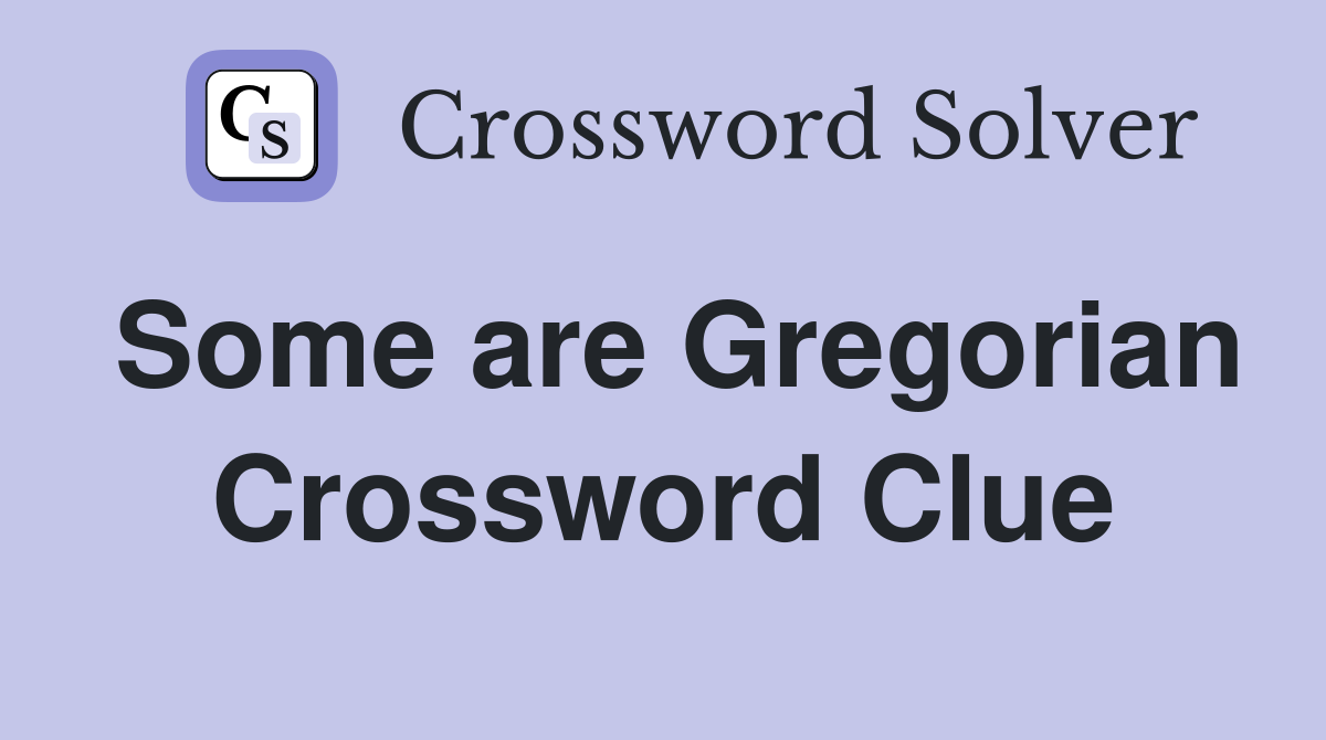 Some are Gregorian Crossword Clue