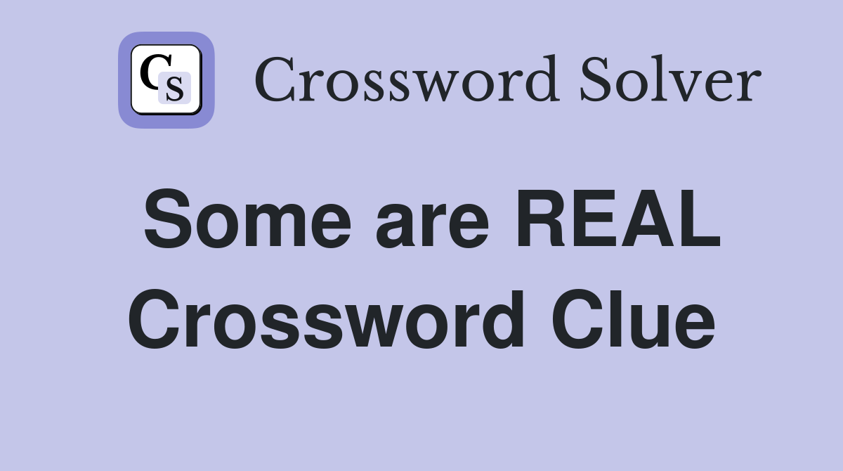 Some are REAL Crossword Clue