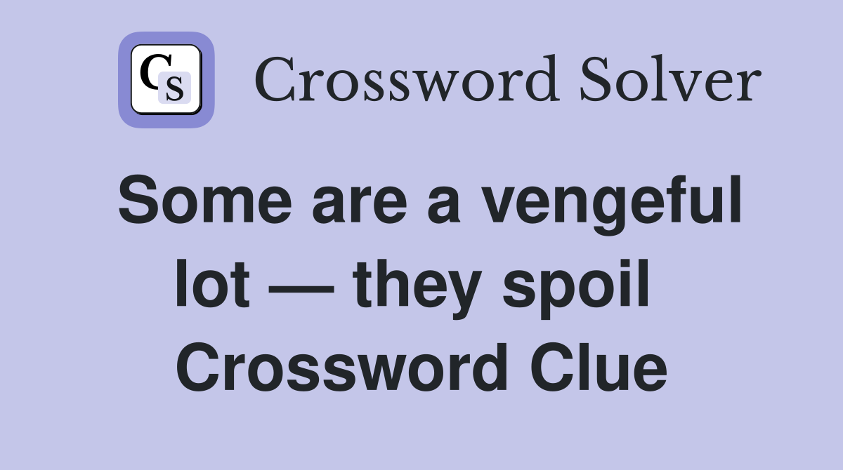 Some are a vengeful lot — they spoil  Crossword Clue