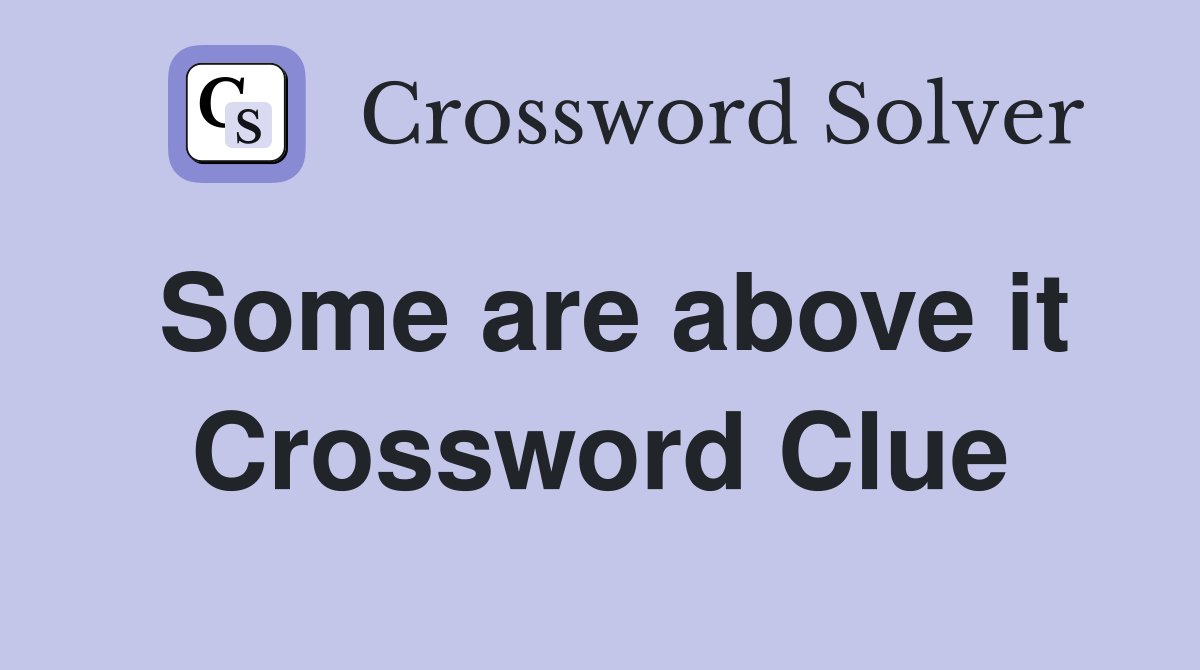 Some are above it Crossword Clue