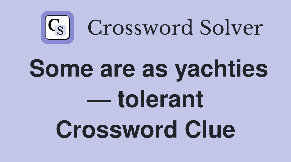 Some are as yachties — tolerant Crossword Clue