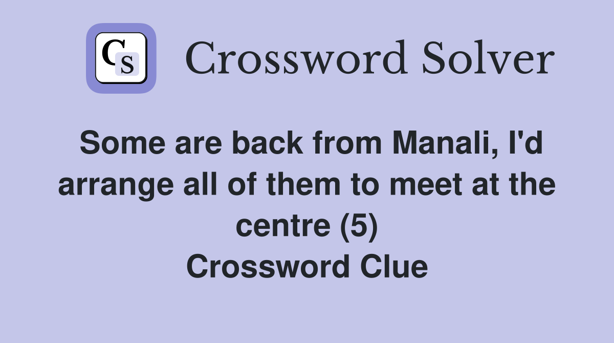 Some are back from Manali, I'd arrange all of them to meet at the centre (5) Crossword Clue