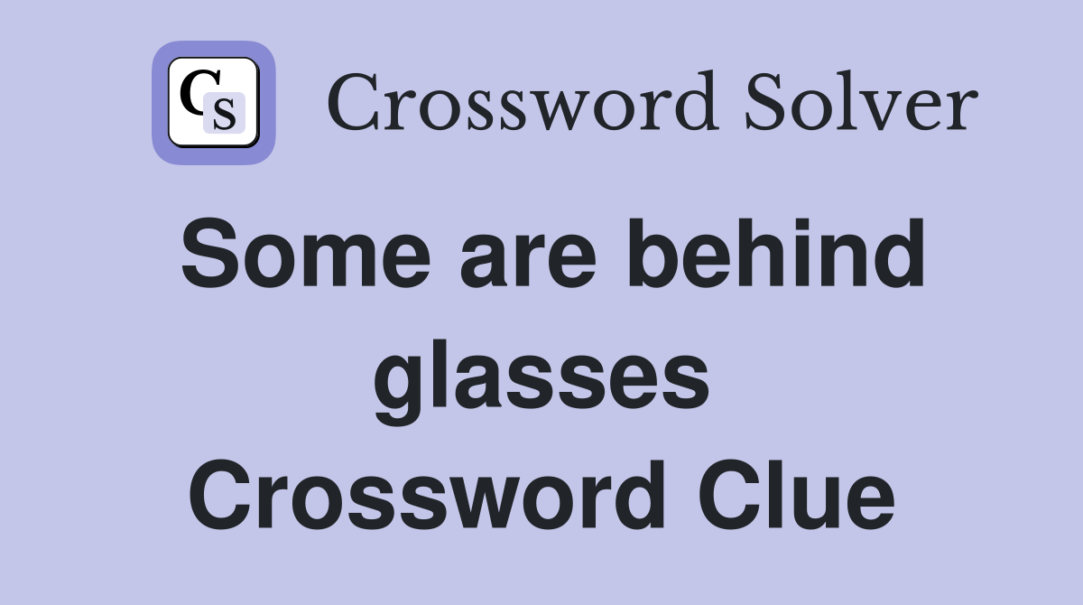 Some are behind glasses Crossword Clue