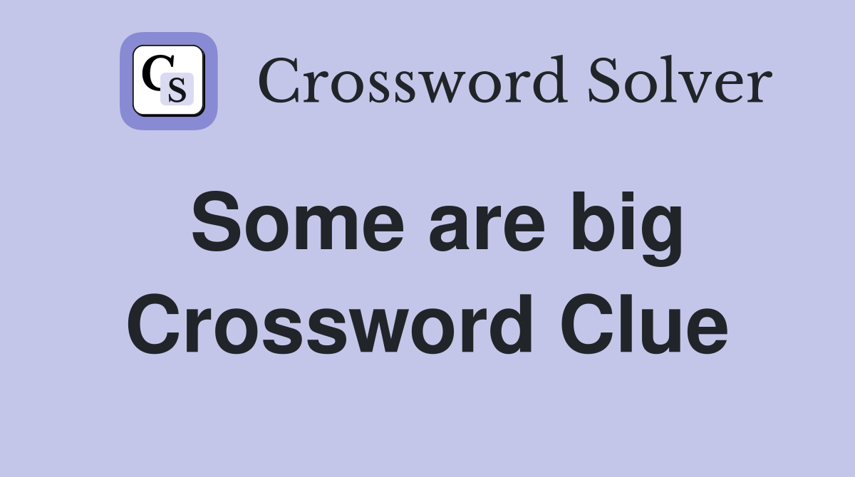 Some are big Crossword Clue