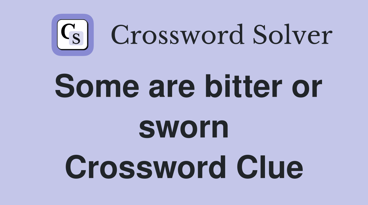 Some are bitter or sworn Crossword Clue