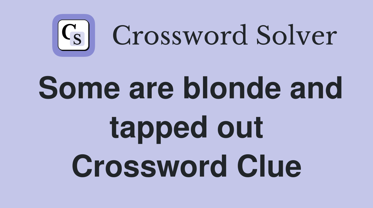 Some are blonde and tapped out Crossword Clue