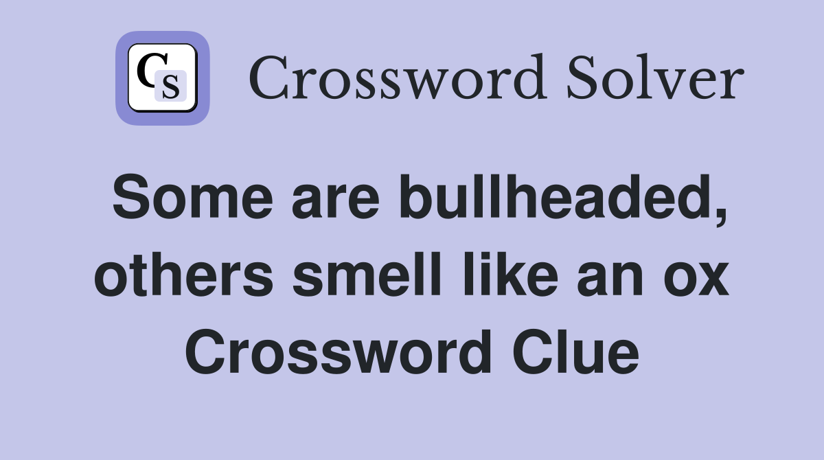 Some are bullheaded, others smell like an ox Crossword Clue