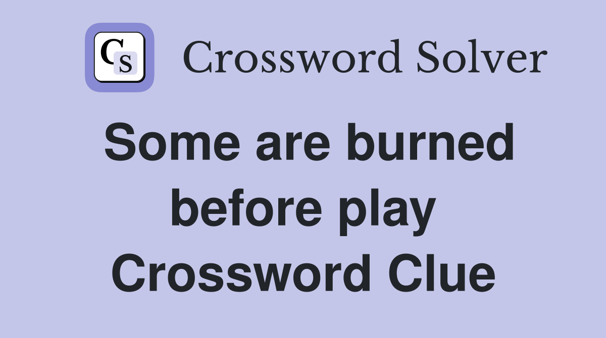 Some are burned before play Crossword Clue