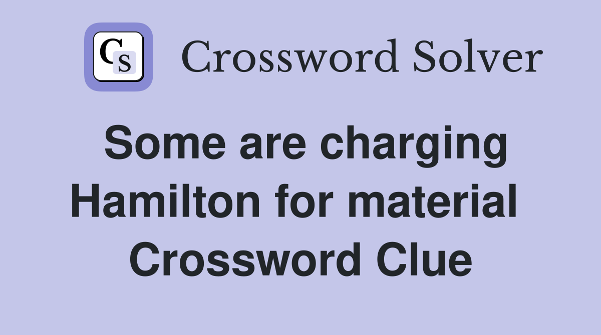 Some are charging Hamilton for material  Crossword Clue