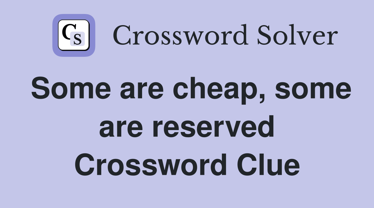 Some are cheap, some are reserved Crossword Clue