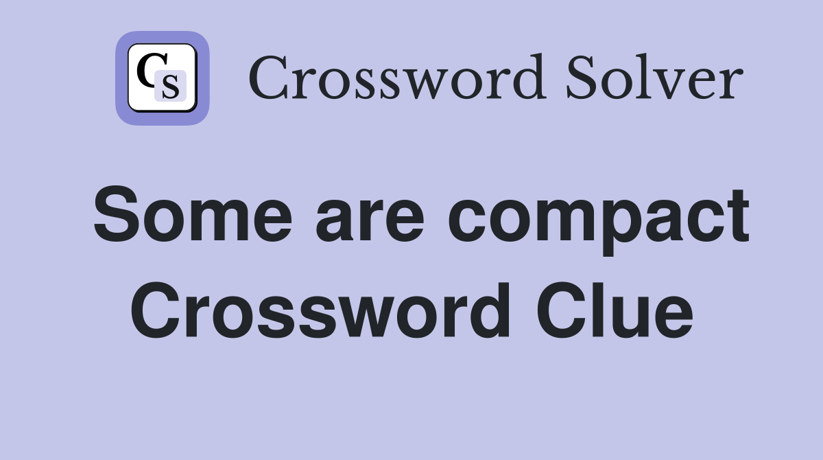 Some are compact Crossword Clue