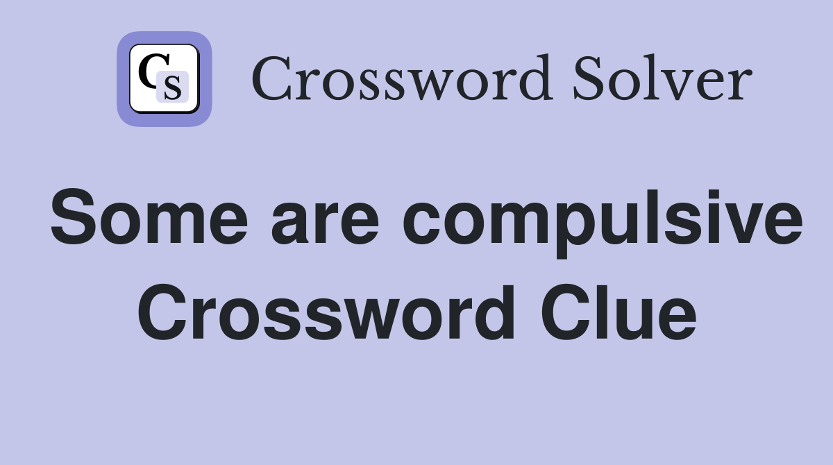 Some are compulsive Crossword Clue