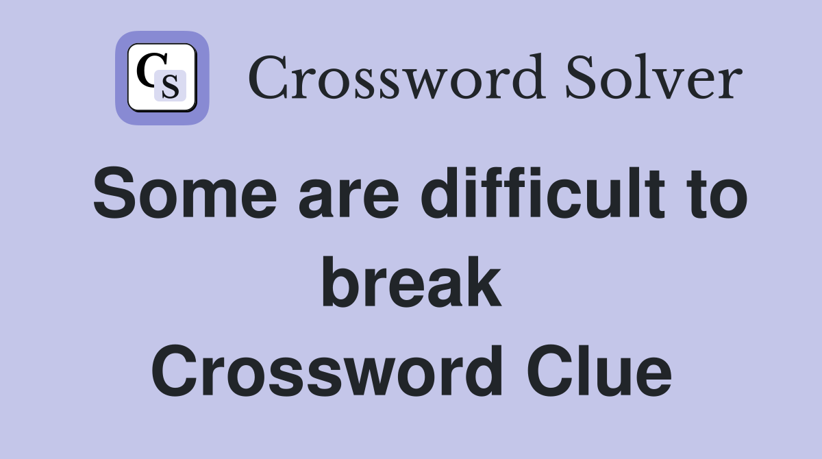 Some are difficult to break Crossword Clue