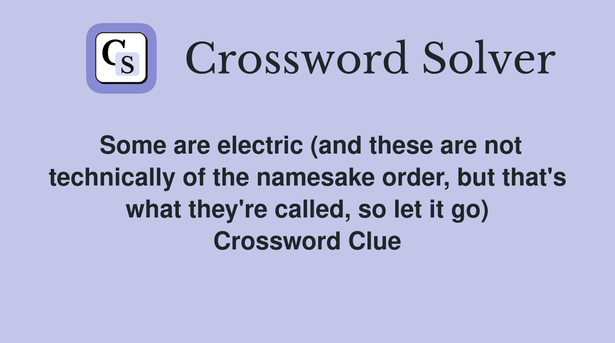 Some are electric (and these are not technically of the namesake order, but that's what they're called, so let it go) Crossword Clue