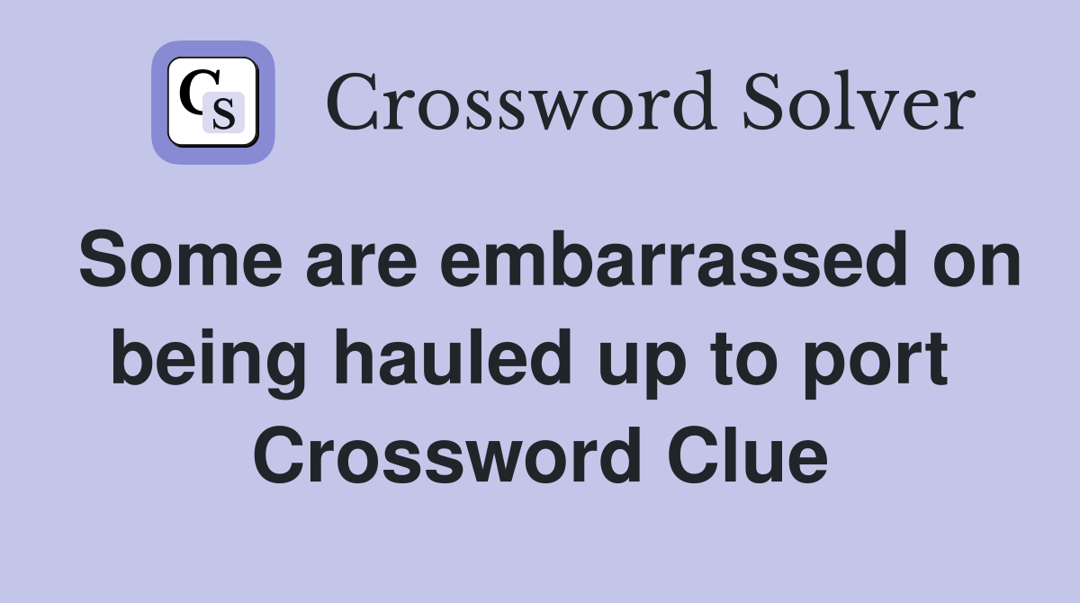 Some are embarrassed on being hauled up to port  Crossword Clue