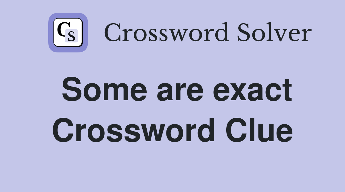 Some are exact Crossword Clue